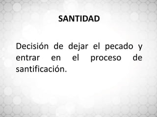 SANTIDAD
Decisión de dejar el pecado y
entrar en el proceso de
santificación.
 