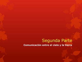 Segunda Parte 
Comunicación entre el cielo y la tierra  