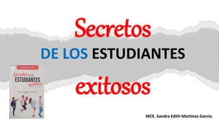 Secretos
DE LOS ESTUDIANTES
exitosos
MCE. Sandra Edith Martínez García.
 