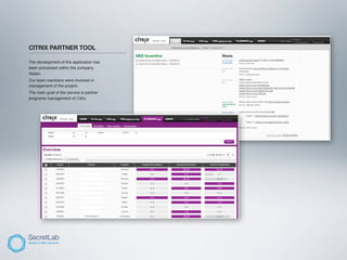 CITRIX PARTNER TOOL
_________________________________________

The development of the application has
been processed within the company
Atalan.
Our team members were involved in
management of the project.
The main goal of the service is partner
programs management of Citrix.
 