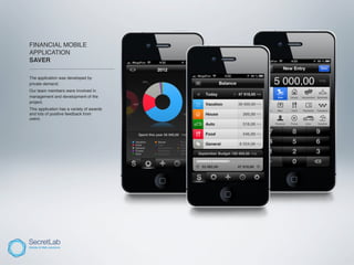 FINANCIAL MOBILE
APPLICATION
SAVER
___________________________________

The application was developed by
private demand.
Our team members were involved in
management and development of the
project.
This application has a variety of awards
and lots of positive feedback from
users.
 