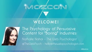 All material © THE WEB PSYCHOLOGIST LTD. 2014. No unauthorised reproduction or distribution.
#MozCon	
  
Nathalie Nahai - The Web Psychologist
The Psychology of Persuasive
Content for "Boring" Industries
@TheWebPsych - hello@thewebpsychologist.com
 