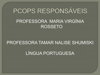 PROFESSORA MARIA VIRGÍNIA
           ROSSETO


PROFESSORA TAMAR NALISE SHUMISKI

       LÍNGUA PORTUGUESA
 
