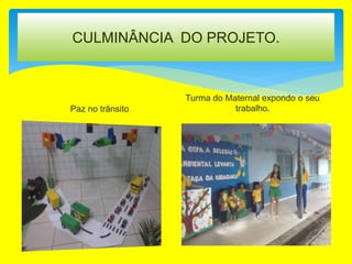 CULMINÂNCIA DO PROJETO.
Paz no trânsito
Turma do Maternal expondo o seu
trabalho.
 