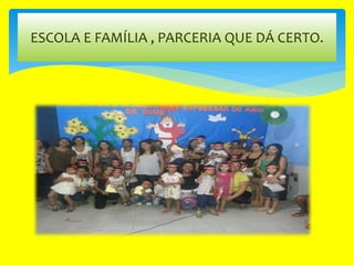ESCOLA E FAMÍLIA , PARCERIA QUE DÁ CERTO.
 