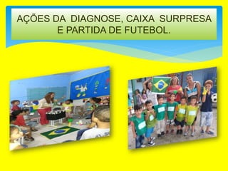 AÇÕES DA DIAGNOSE, CAIXA SURPRESA
E PARTIDA DE FUTEBOL.
 