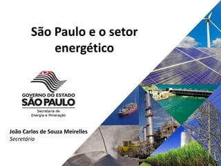 João Carlos de Souza Meirelles
Secretário
São Paulo e o setor
energético
 