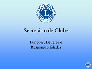 Secretário de Clube
Funções, Deveres e
Responsabilidades
 