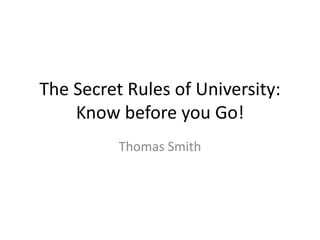 The Secret Rules of University:
Know before you Go!
Thomas Smith

 