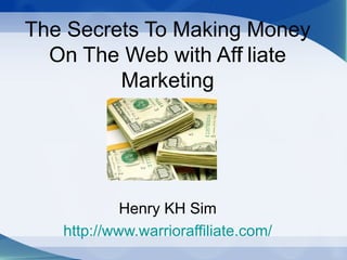 The Secrets To Making Money
  On The Web with Aff liate
                     i
         Marketing




            Henry KH Sim
   http://www.warrioraffiliate.com/
 