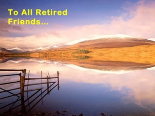 To All Retired
Friends…
 