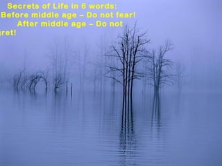 Secrets of Life in 6 words: Before middle age – Do not fear! After middle age – Do not regret! 