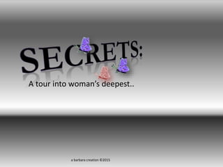 A tour into woman’s deepest..
a barbara creation ©2015
 