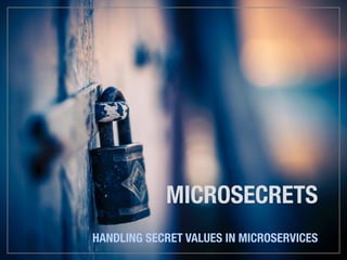MICROSECRETS
HANDLING SECRET VALUES IN MICROSERVICES
 