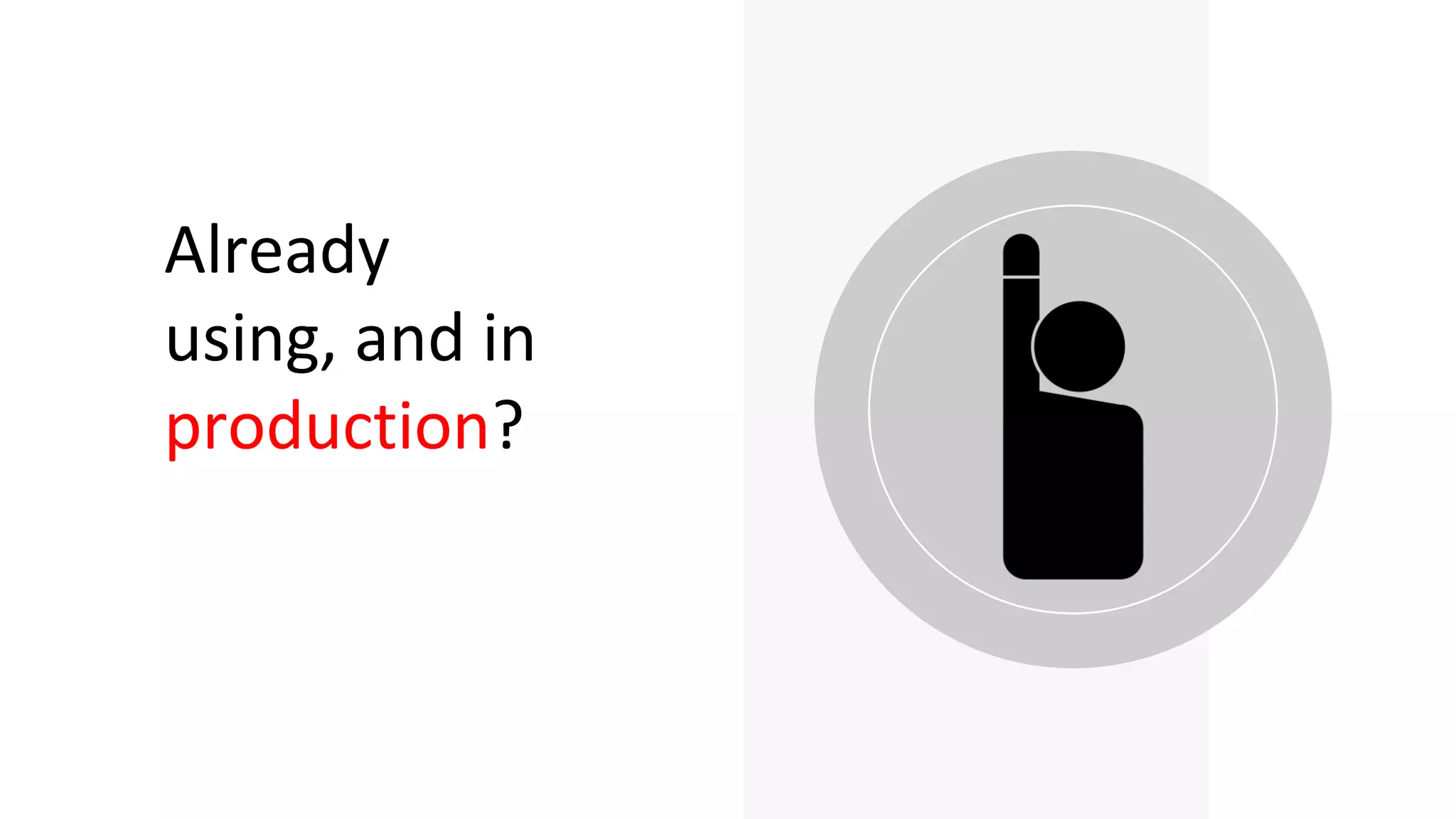 Already
using, and in
production?
 