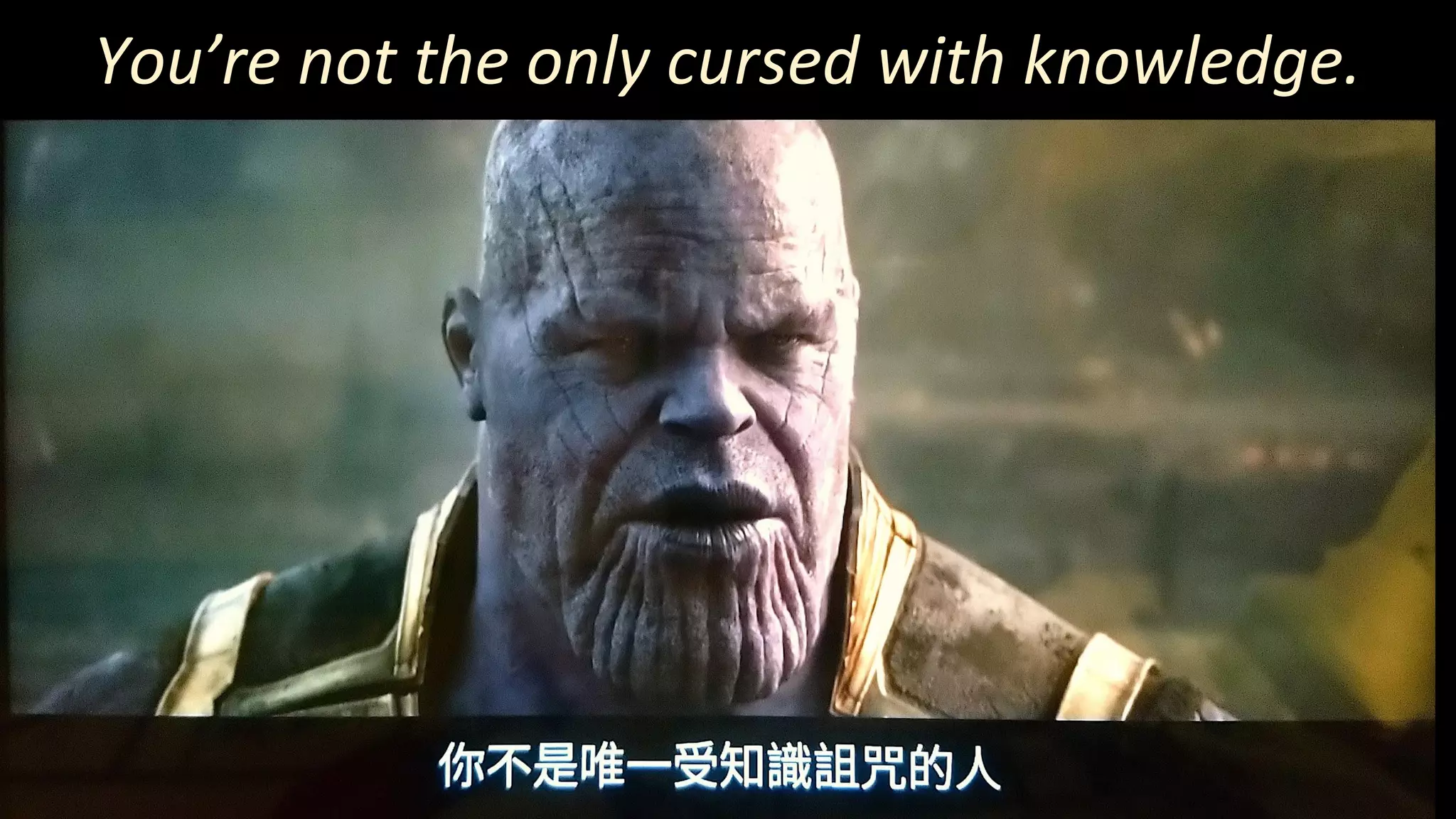 You’re not the only cursed with knowledge.
 