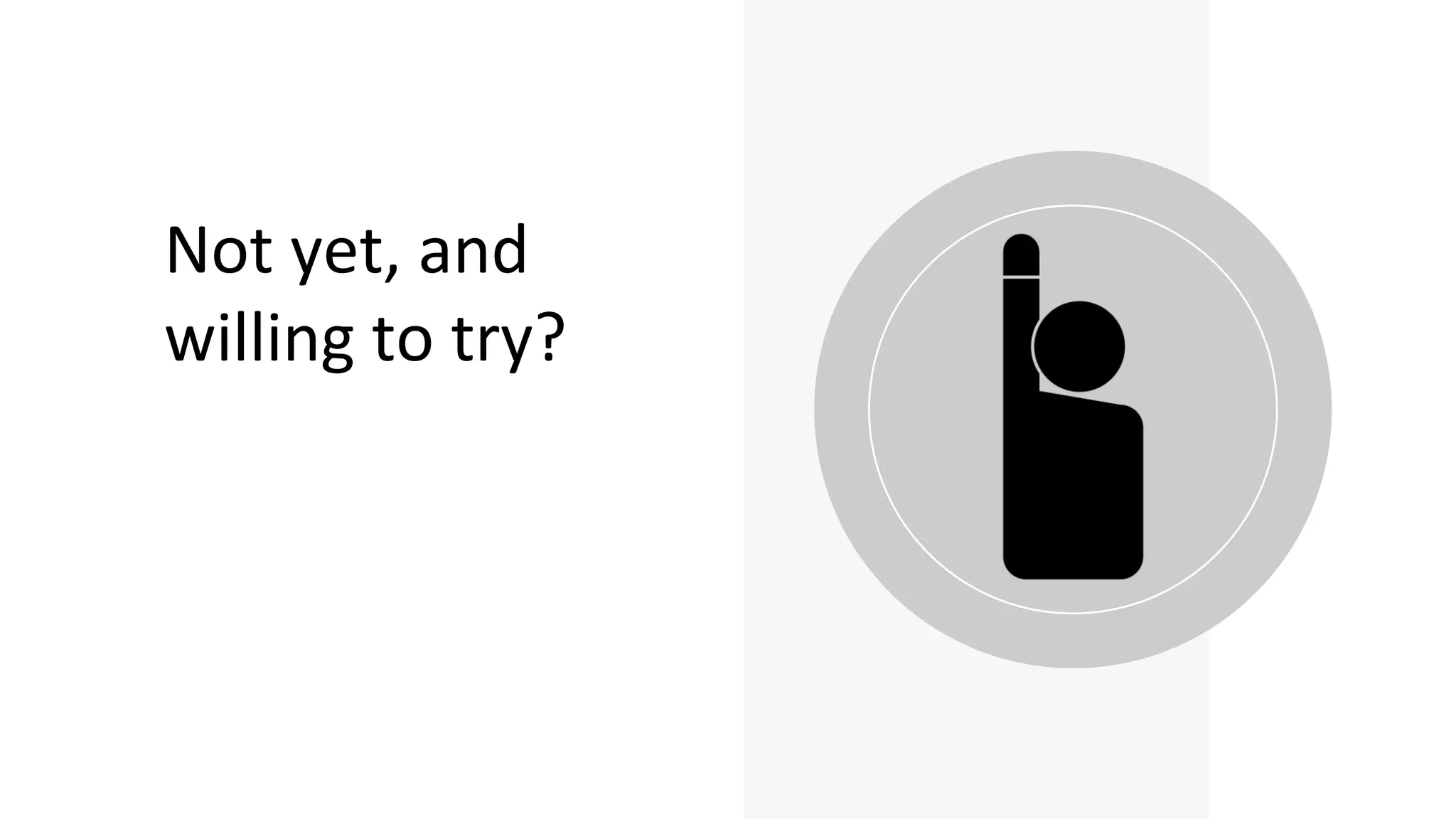 Not yet, and
willing to try?
 