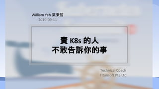 賣 K8s 的人
不敢告訴你的事
William Yeh 葉秉哲
2019-09-11
Technical Coach
Titansoft Pte Ltd
 