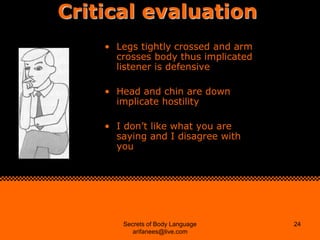 Critical evaluation
    • Legs tightly crossed and arm
      crosses body thus implicated
      listener is defensive

   ...
