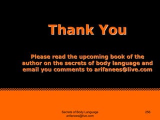 Thank You
   Please read the upcoming book of the
author on the secrets of body language and
email you comments to arifane...
