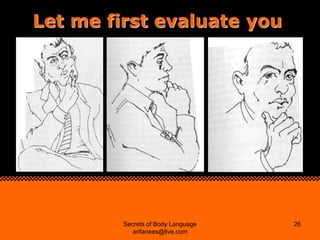 Let me first evaluate you




         Secrets of Body Language   26
            arifanees@live.com
 