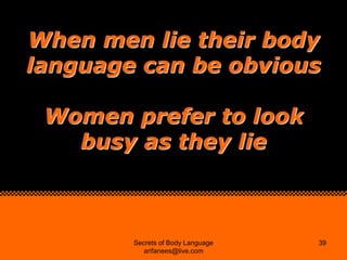 When men lie their body
language can be obvious

 Women prefer to look
   busy as they lie



        Secrets of Body Lang...