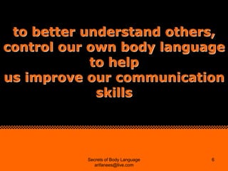 to better understand others,
control our own body language
            to help
us improve our communication
             s...