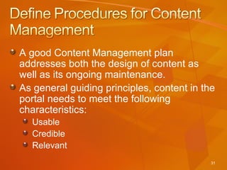 A good Content Management plan addresses both the design of content as well as its ongoing maintenance.  As general guiding principles, content in the portal needs to meet the following characteristics: Usable Credible Relevant 
