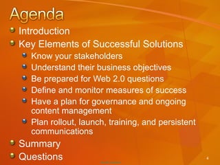 Introduction Key Elements of Successful Solutions Know your stakeholders Understand their business objectives Be prepared for Web 2.0 questions Define and monitor measures of success Have a plan for governance and ongoing content management Plan rollout, launch, training, and persistent communications Summary Questions 