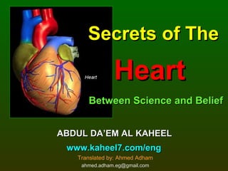 Secrets of TheSecrets of The
HeartHeart
Between Science and BeliefBetween Science and Belief
ABDUL DA’EM AL KAHEELABDUL DA’EM AL KAHEEL
www.kaheel7.com/engwww.kaheel7.com/eng
Translated by: Ahmed Adham
ahmed.adham.eg@gmail.com
 