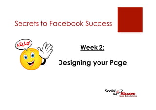 Secrets to Facebook Success


                  Week 2:

            Designing your Page
 