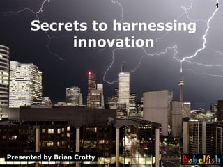 Secrets to harnessing innovation Presented by Brian Crotty 