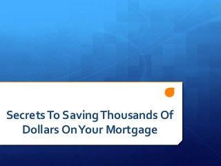 SecretsTo SavingThousands Of
Dollars OnYour Mortgage
 