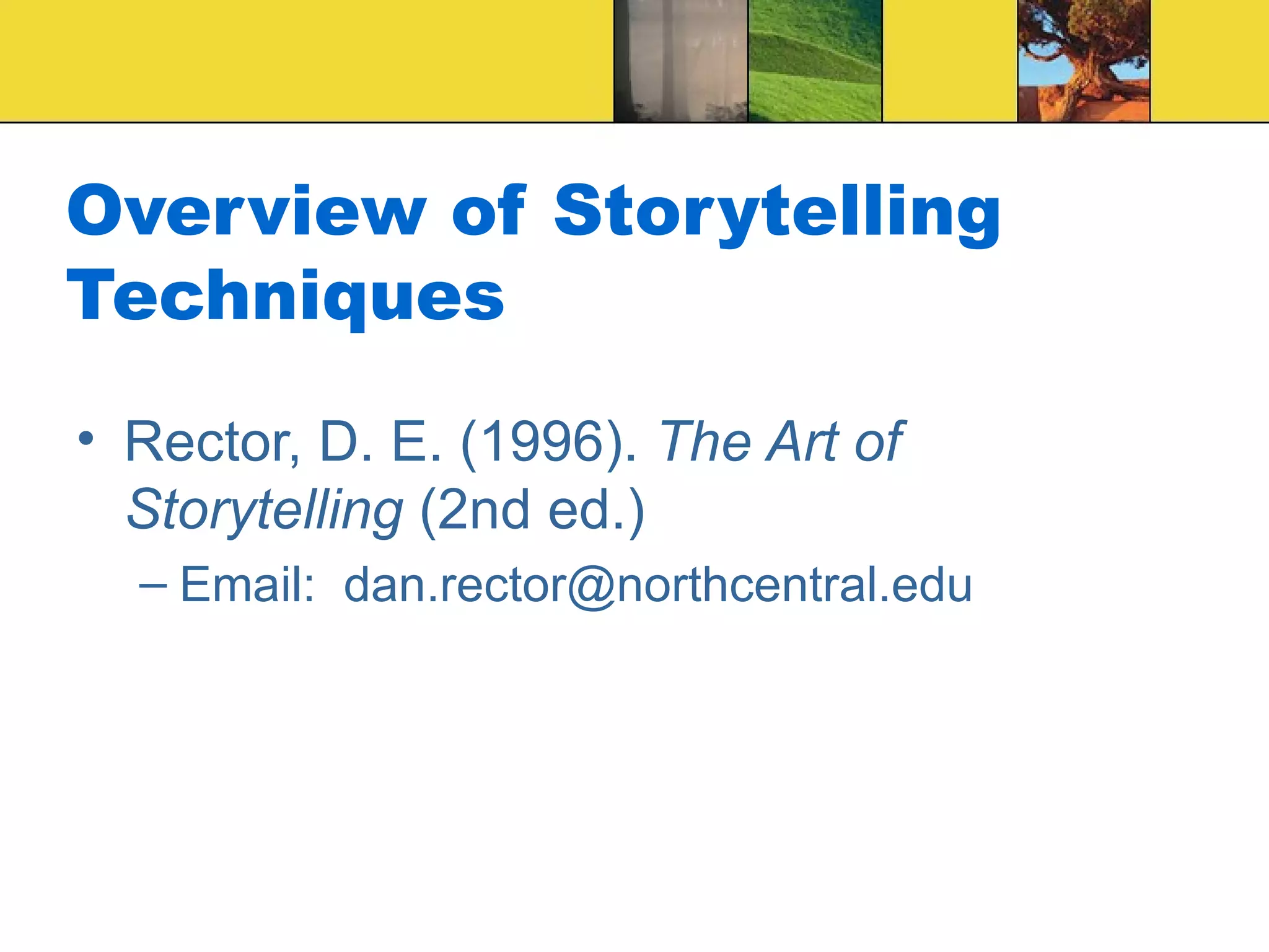 Overview of Storytelling Techniques Rector, D. E. (1996).  The Art of Storytelling  (2nd ed.) Email:  [email_address] 