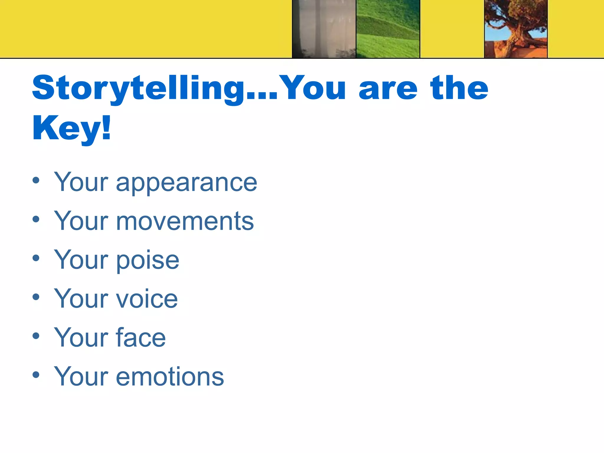 Storytelling...You are the Key! Your appearance Your movements Your poise Your voice Your face Your emotions 