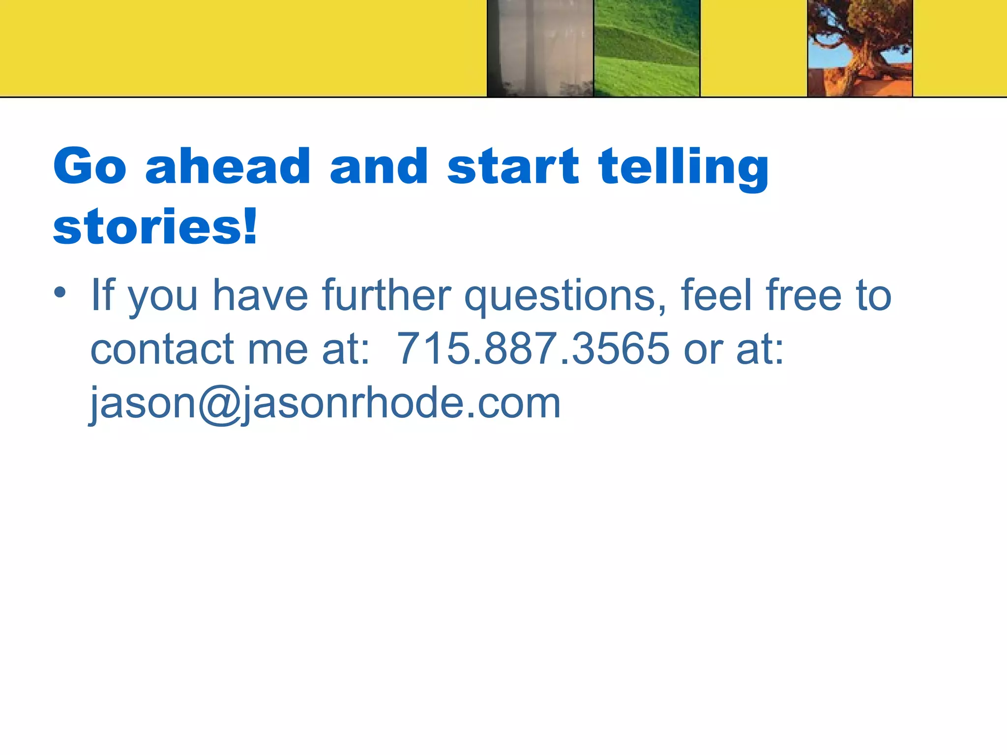 Go ahead and start telling stories! If you have further questions, feel free to contact me at:  715.887.3565 or at:  [email_address] 