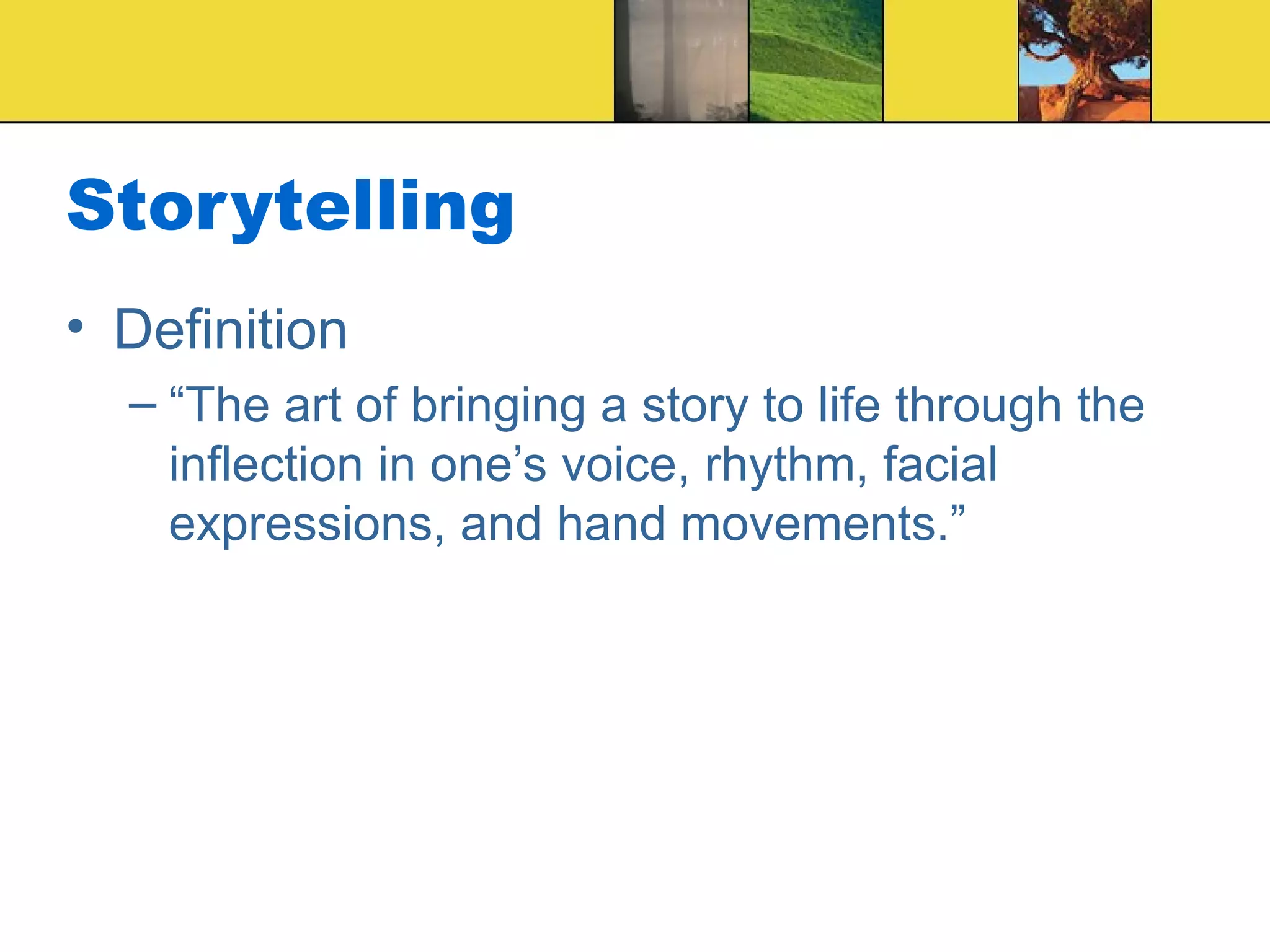 Storytelling  Definition “The art of bringing a story to life through the inflection in one’s voice, rhythm, facial expressions, and hand movements.” 
