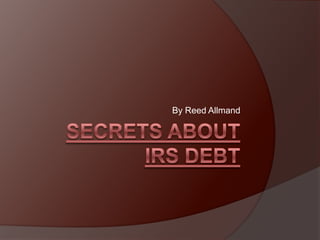 Secrets About IRS Debt By Reed Allmand 