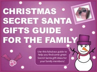 CHRISTMAS
SECRET SANTA
GIFTS GUIDE
FOR THE FAMILY
      Use this fabulous guide to
      help you find some great
      Secret Santa gift ideas for
        your family members!
 