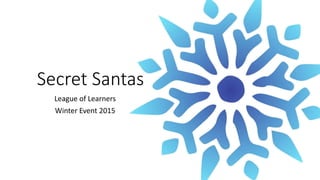 Secret Santas
League of Learners
Winter Event 2015
 