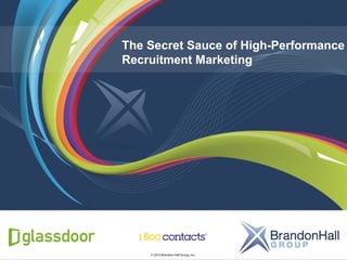 © 2014 Brandon Hall Group, Inc.
The Secret Sauce of High-Performance
Recruitment Marketing
 