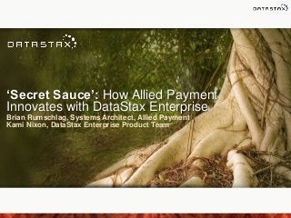 ‘Secret Sauce’: How Allied Payment
Innovates with DataStax Enterprise
Brian Rumschlag, Systems Architect, Allied Payment
Kami Nixon, DataStax Enterprise Product Team

 