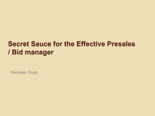 Secret Sauce for the Effective Presales
/ Bid manager

Mandeep Singh
 