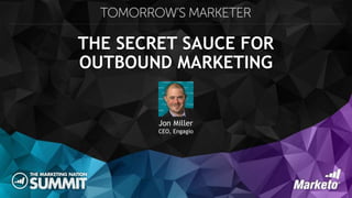 THE SECRET SAUCE FOR
OUTBOUND MARKETING
Jon Miller
CEO, Engagio
 