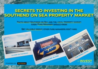 1
SECRETS TO INVESTING IN THE
SOUTHEND ON SEA PROPERTY MARKET
Facts about Southend on Sea and the local property market
every Fund Manager should know
Get valuable insight other fund managers don’t have
SOUTHEND ON SEA
SAVVY, SIMPLE PROPERTY INVESTMENT
THE ROYAL HOTEL
POWERED BY
 