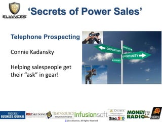 ‘Secrets of Power Sales’
© 2015 Eliances. All Rights Reserved
Telephone Prospecting
Connie Kadansky
Helping salespeople get
their “ask” in gear!
 