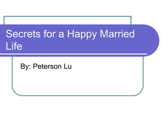Secrets for a Happy Married
Life
By: Peterson Lu

 