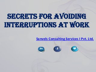 Secrets for Avoiding
Interruptions at Work
Sanvels Consulting Services I Pvt. Ltd.

 