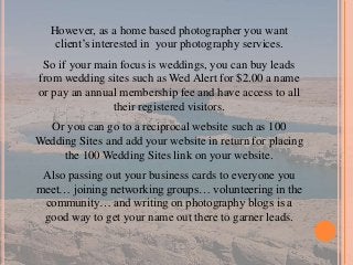 However, as a home based photographer you want
client’s interested in your photography services.
So if your main focus is ...