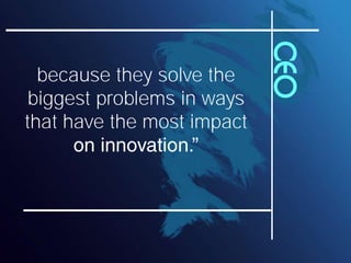 CEO
  because they solve the
 biggest problems in ways
that have the most impact
 